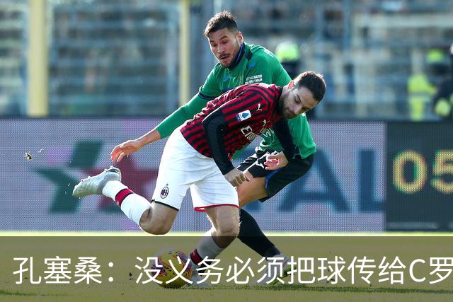 孔塞桑：没义务必须把球传给C罗 会传给位置更好的队友